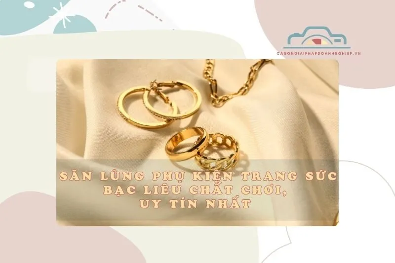 Săn lùng phụ kiện trang sức Bạc Liêu chất chơi, uy tín nhất 2025