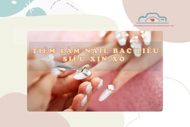 Tiệm Làm Nail Bạc Liêu Siêu Xịn Xò 2025