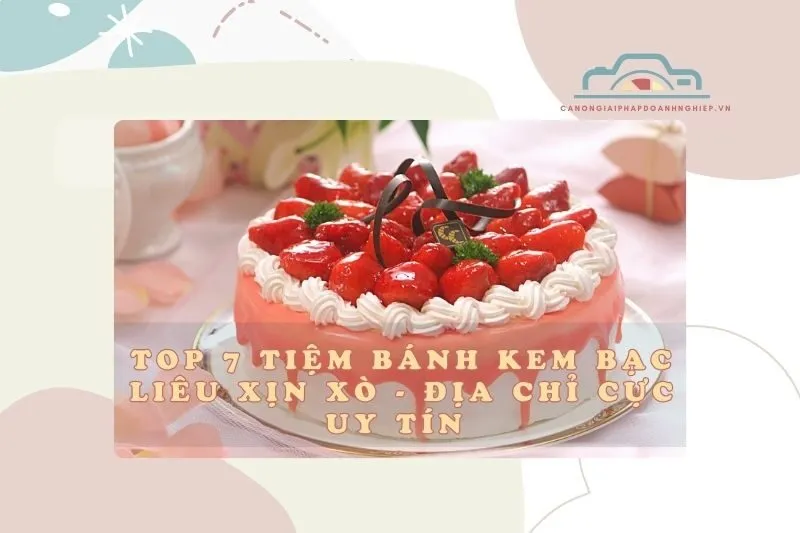 Top 7 Tiệm Bánh Kem Bạc Liêu Xịn Xò, Địa Chỉ Cực Uy Tín 2025