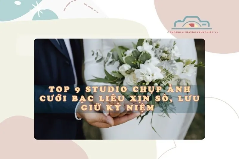 Top 9 Studio Chụp Ảnh Cưới Bạc Liêu Xịn Sò, Lưu Giữ Kỷ Niệm 2025
