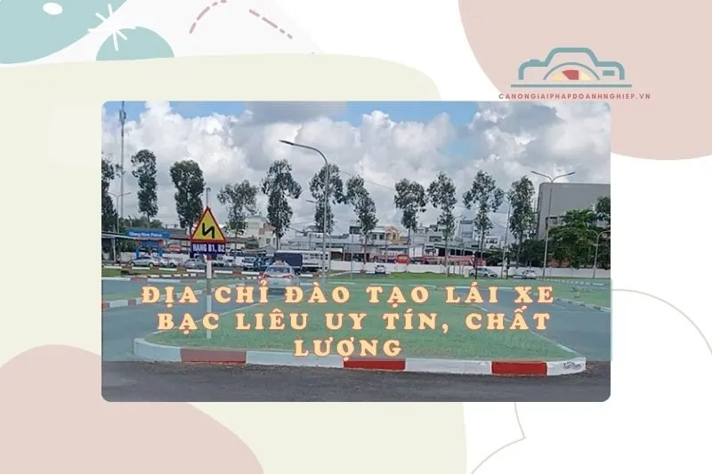 Địa chỉ đào tạo lái xe Bạc Liêu uy tín, chất lượng 2025