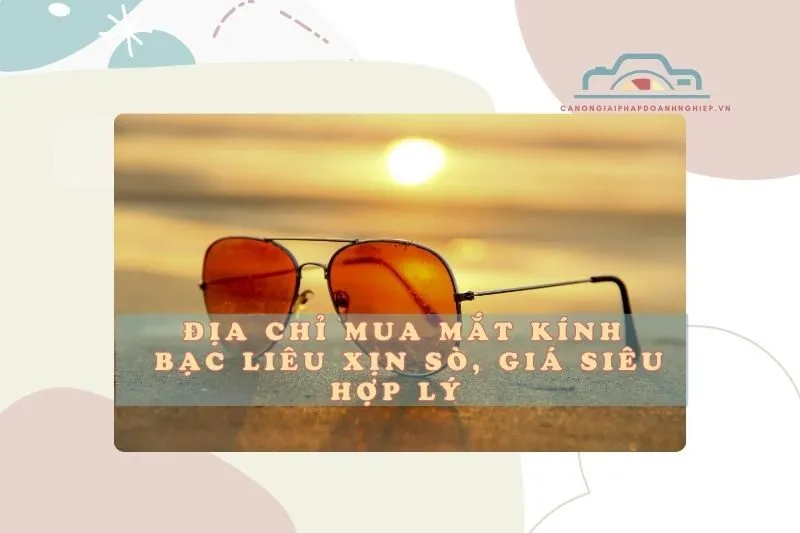 Địa chỉ mua mắt kính Bạc Liêu xịn sò, giá siêu hợp lý 2025