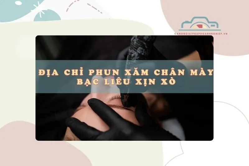 Địa chỉ phun xăm chân mày Bạc Liêu: Top 10 nơi đẹp xỉu 2025