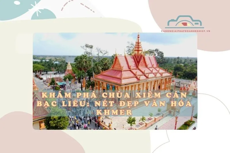 Khám Phá Chùa Xiêm Cán Bạc Liêu: Nét Đẹp Văn Hóa Khmer