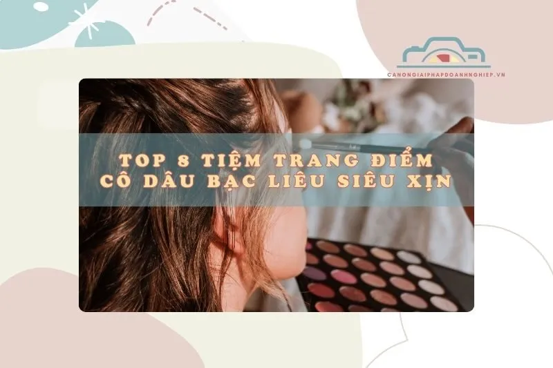 Top 8 tiệm trang điểm cô dâu Bạc Liêu siêu xịn, cực hot 2025