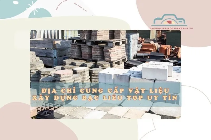 Địa Chỉ Cung Cấp Vật Liệu Xây Dựng Bạc Liêu Top Uy Tín 2025