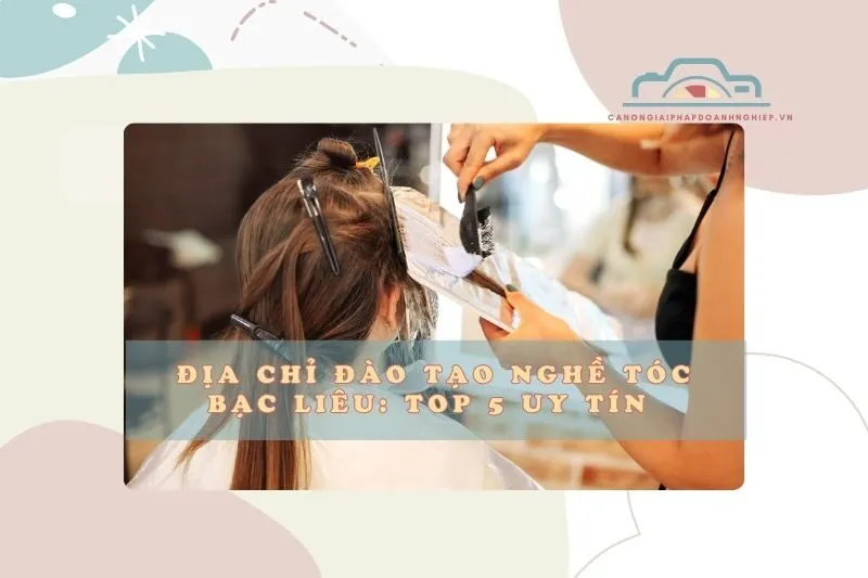 Địa chỉ đào tạo nghề tóc Bạc Liêu: Top 5 uy tín 2025