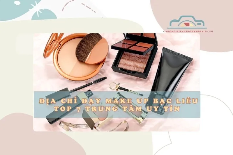 Địa chỉ dạy make up Bạc Liêu - Top 7 trung tâm uy tín 2025
