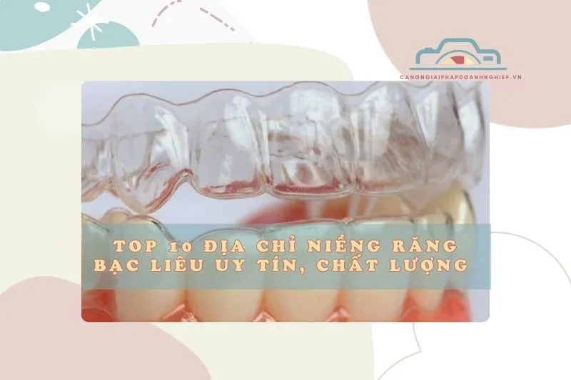 Top 10 địa chỉ niềng răng Bạc Liêu uy tín, chất lượng 2025
